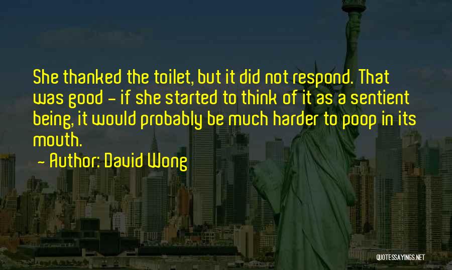 David Wong Quotes: She Thanked The Toilet, But It Did Not Respond. That Was Good - If She Started To Think Of It