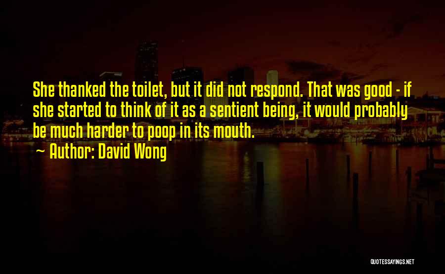 David Wong Quotes: She Thanked The Toilet, But It Did Not Respond. That Was Good - If She Started To Think Of It