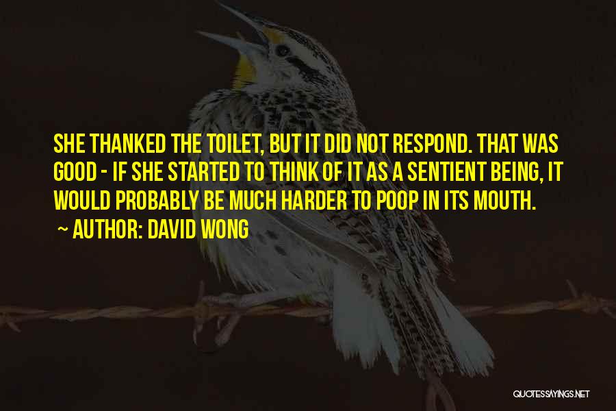 David Wong Quotes: She Thanked The Toilet, But It Did Not Respond. That Was Good - If She Started To Think Of It