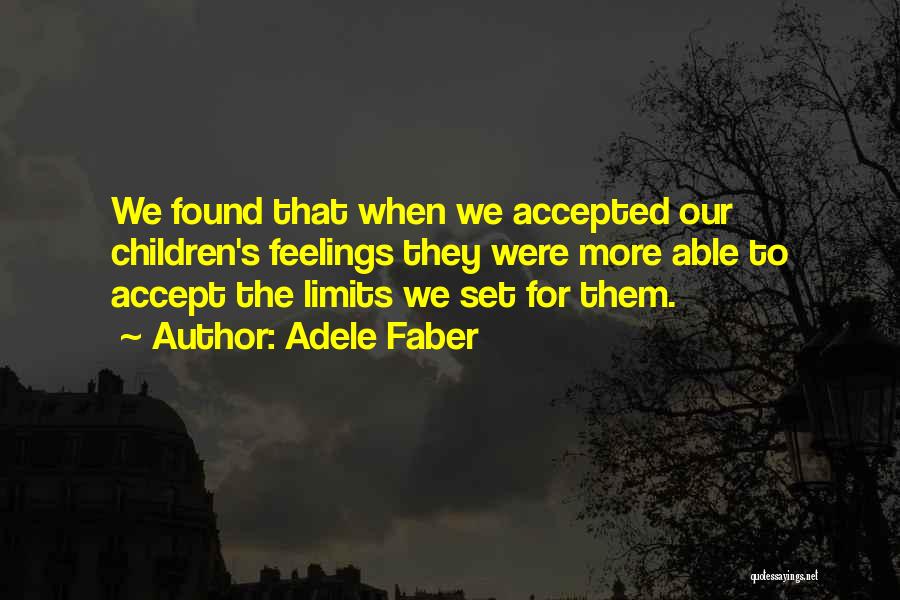 Adele Faber Quotes: We Found That When We Accepted Our Children's Feelings They Were More Able To Accept The Limits We Set For