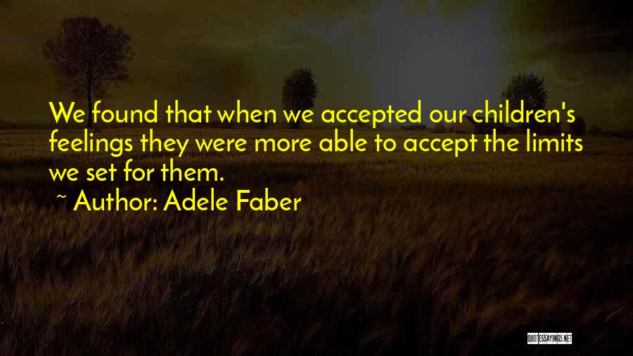 Adele Faber Quotes: We Found That When We Accepted Our Children's Feelings They Were More Able To Accept The Limits We Set For