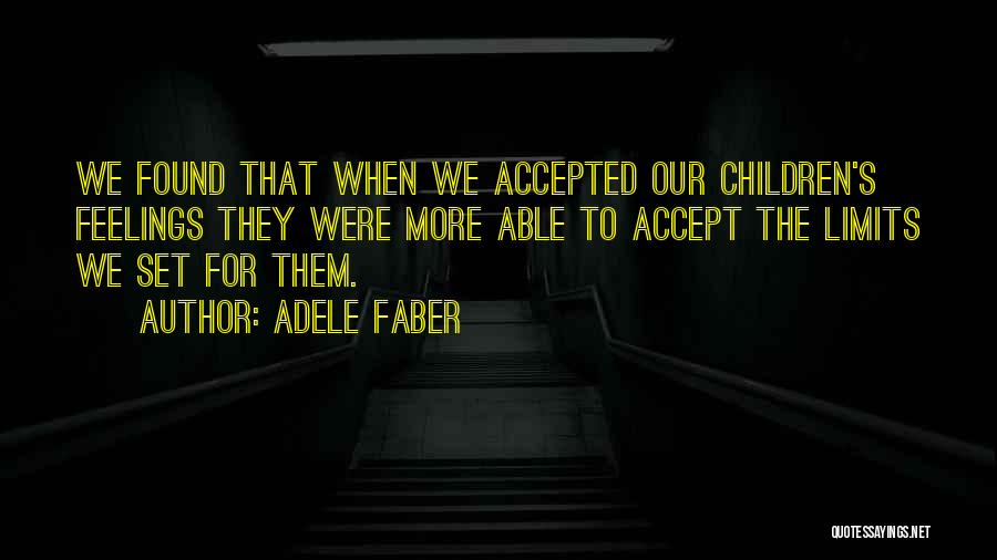 Adele Faber Quotes: We Found That When We Accepted Our Children's Feelings They Were More Able To Accept The Limits We Set For