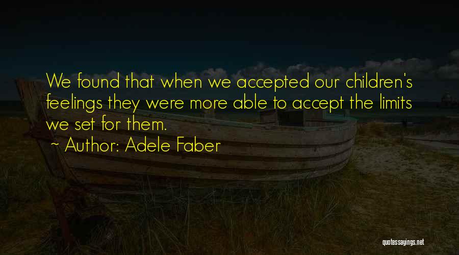 Adele Faber Quotes: We Found That When We Accepted Our Children's Feelings They Were More Able To Accept The Limits We Set For