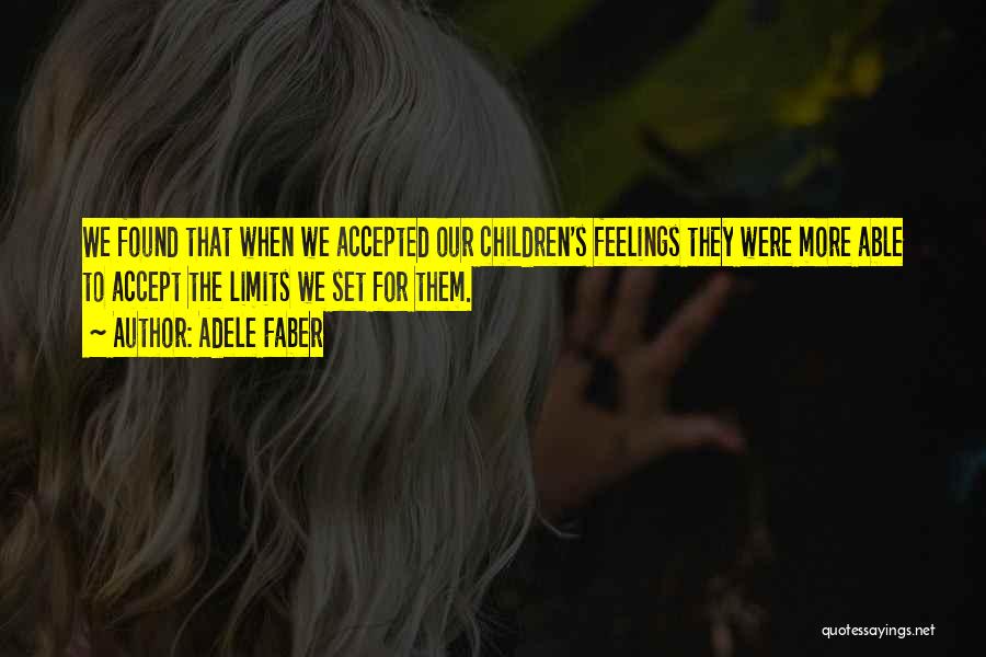 Adele Faber Quotes: We Found That When We Accepted Our Children's Feelings They Were More Able To Accept The Limits We Set For