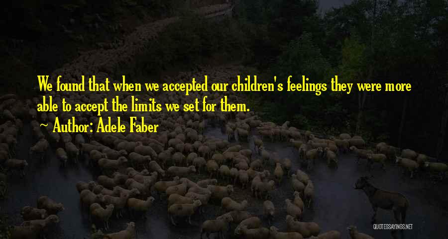 Adele Faber Quotes: We Found That When We Accepted Our Children's Feelings They Were More Able To Accept The Limits We Set For