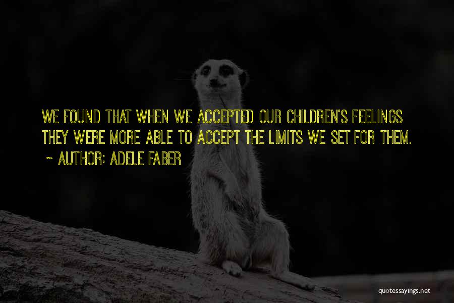 Adele Faber Quotes: We Found That When We Accepted Our Children's Feelings They Were More Able To Accept The Limits We Set For
