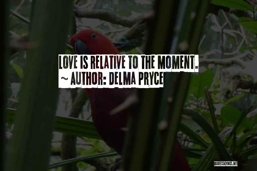 Delma Pryce Quotes: Love Is Relative To The Moment.