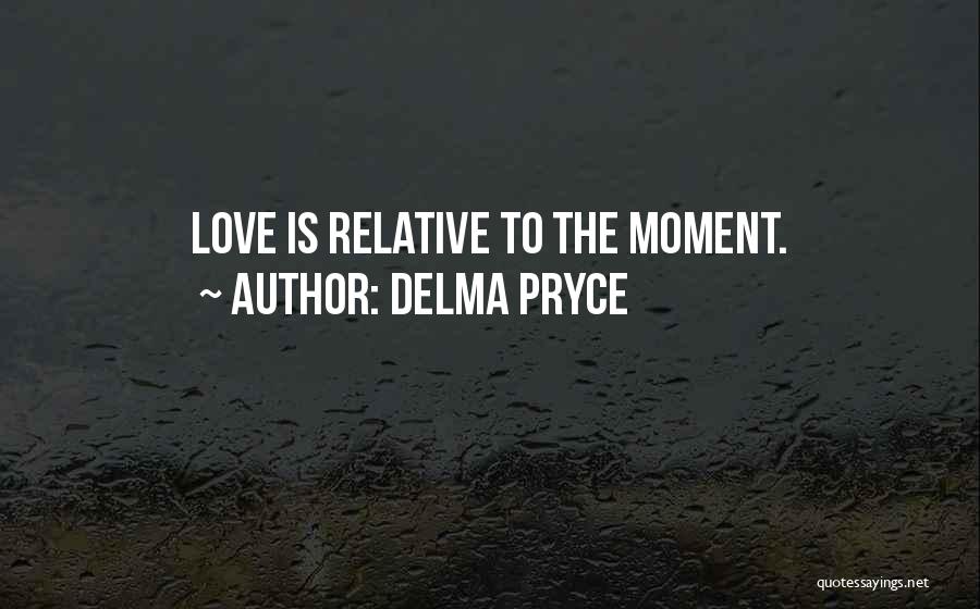 Delma Pryce Quotes: Love Is Relative To The Moment.
