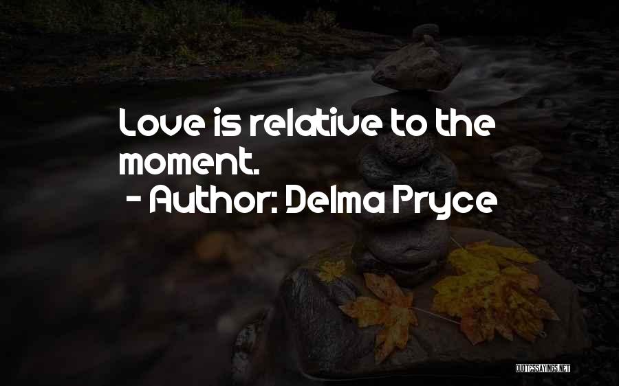 Delma Pryce Quotes: Love Is Relative To The Moment.