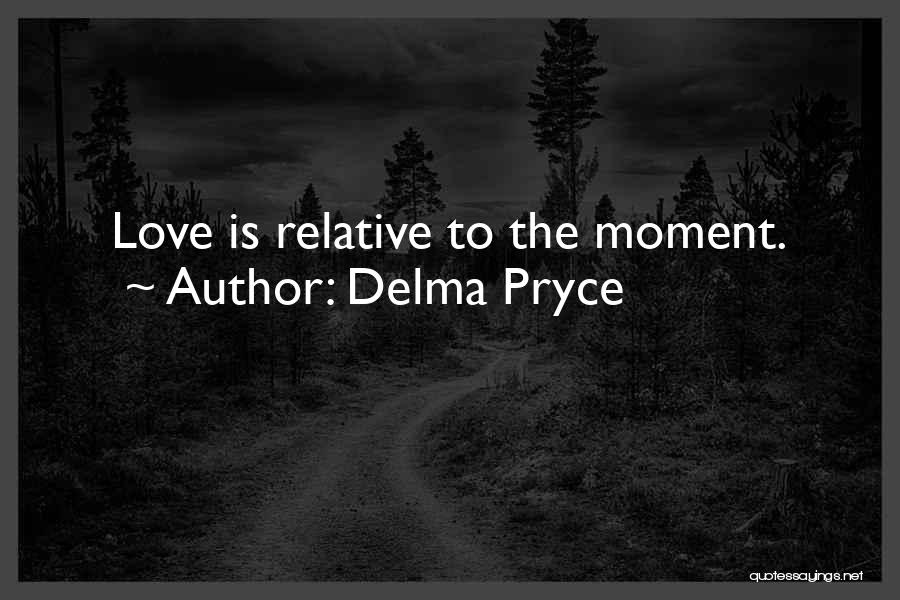 Delma Pryce Quotes: Love Is Relative To The Moment.