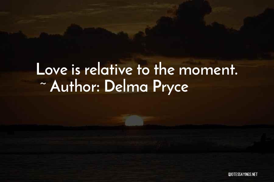 Delma Pryce Quotes: Love Is Relative To The Moment.