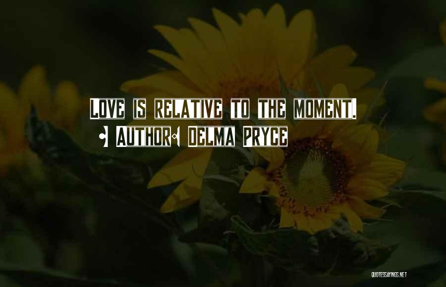 Delma Pryce Quotes: Love Is Relative To The Moment.