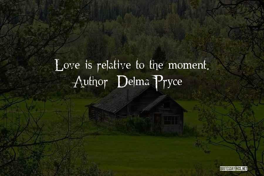 Delma Pryce Quotes: Love Is Relative To The Moment.