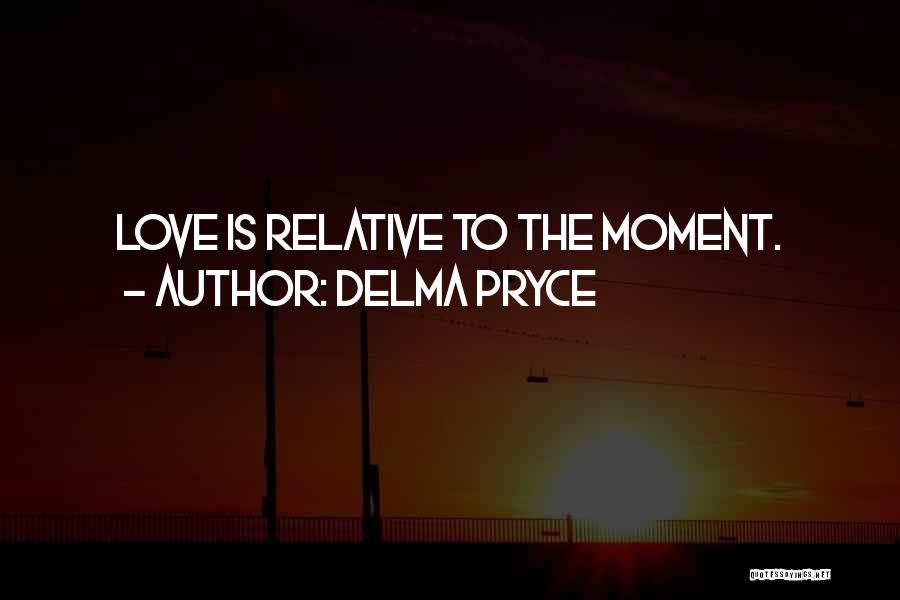 Delma Pryce Quotes: Love Is Relative To The Moment.