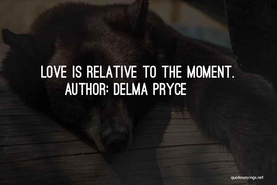 Delma Pryce Quotes: Love Is Relative To The Moment.