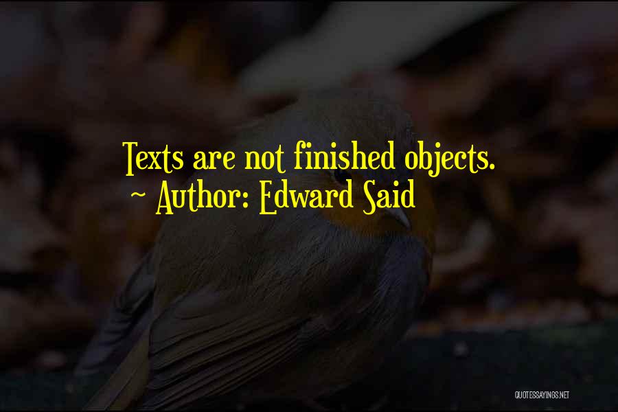 Edward Said Quotes: Texts Are Not Finished Objects.