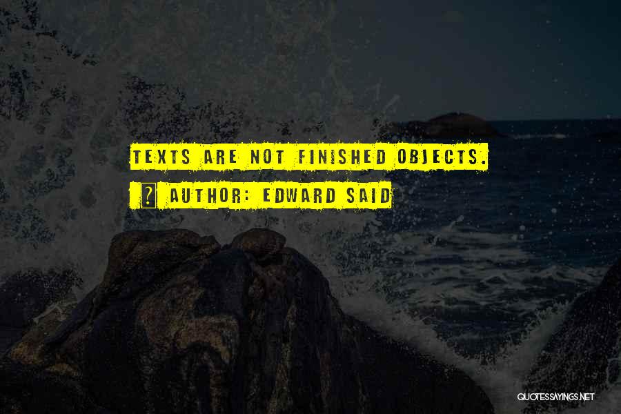 Edward Said Quotes: Texts Are Not Finished Objects.