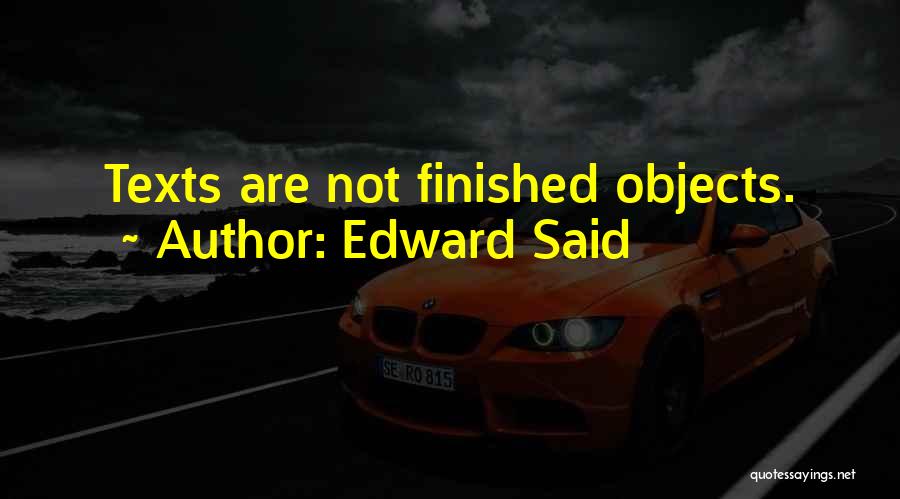 Edward Said Quotes: Texts Are Not Finished Objects.