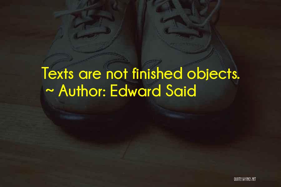 Edward Said Quotes: Texts Are Not Finished Objects.