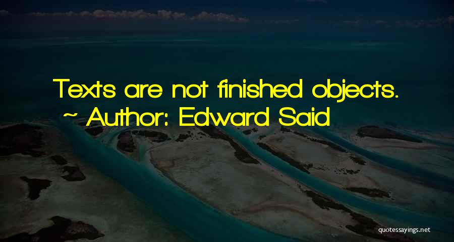 Edward Said Quotes: Texts Are Not Finished Objects.