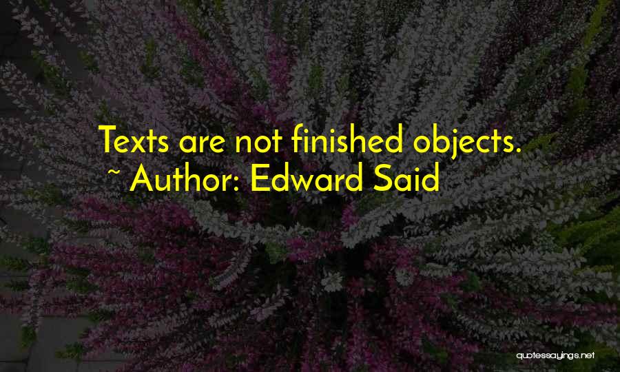 Edward Said Quotes: Texts Are Not Finished Objects.