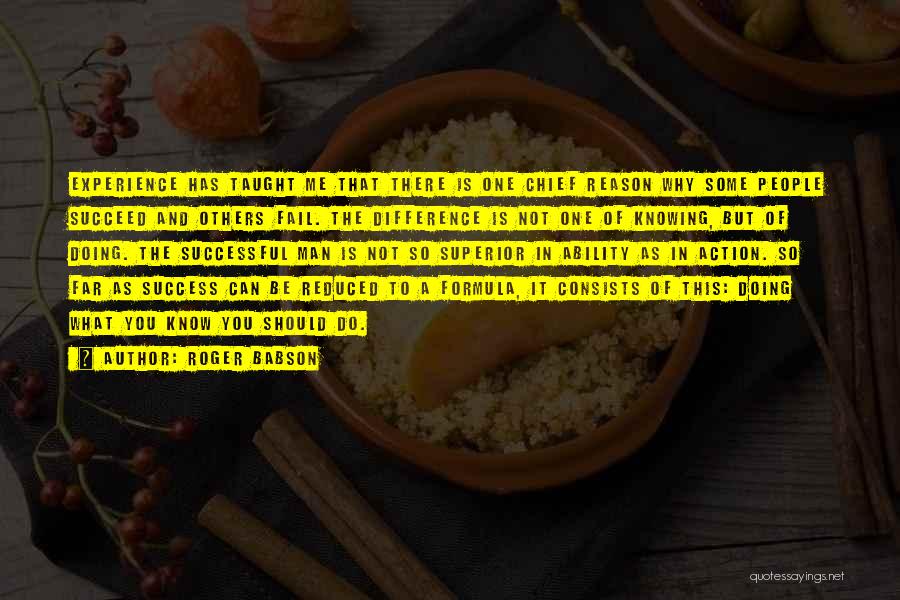 Roger Babson Quotes: Experience Has Taught Me That There Is One Chief Reason Why Some People Succeed And Others Fail. The Difference Is