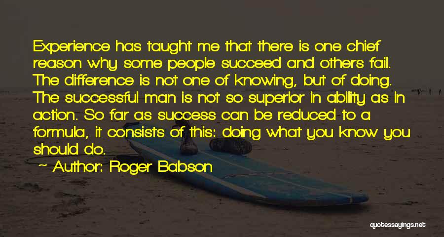 Roger Babson Quotes: Experience Has Taught Me That There Is One Chief Reason Why Some People Succeed And Others Fail. The Difference Is