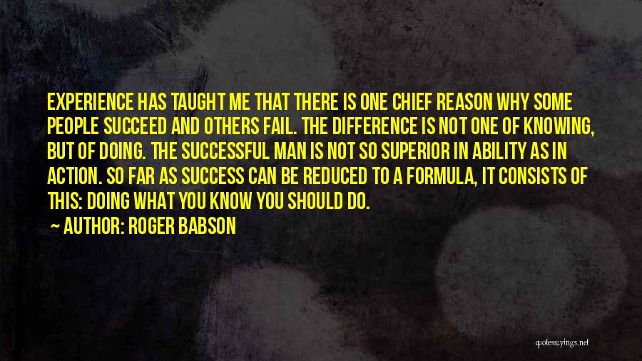 Roger Babson Quotes: Experience Has Taught Me That There Is One Chief Reason Why Some People Succeed And Others Fail. The Difference Is