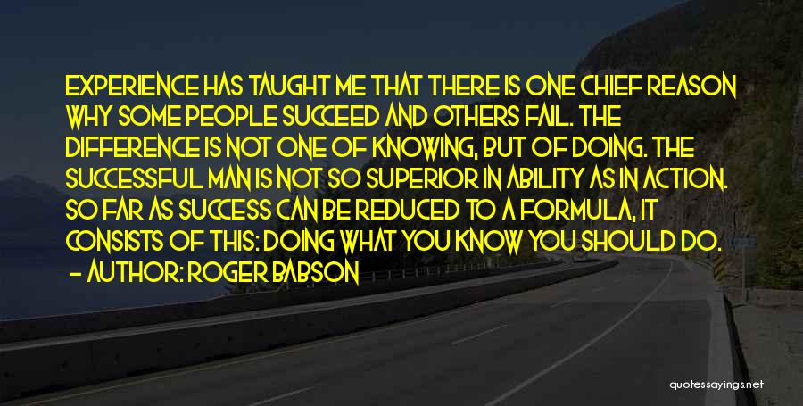 Roger Babson Quotes: Experience Has Taught Me That There Is One Chief Reason Why Some People Succeed And Others Fail. The Difference Is