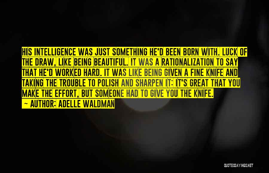 Adelle Waldman Quotes: His Intelligence Was Just Something He'd Been Born With. Luck Of The Draw, Like Being Beautiful. It Was A Rationalization