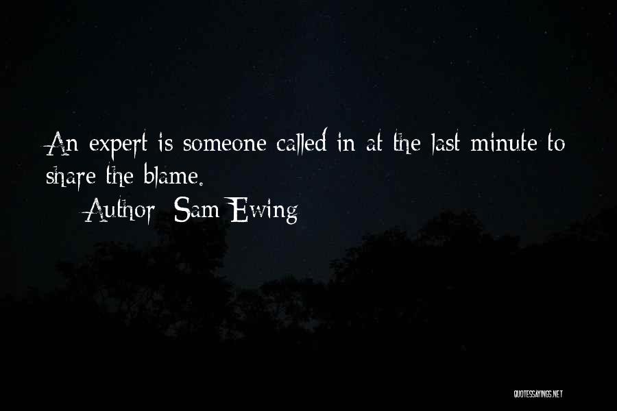 Sam Ewing Quotes: An Expert Is Someone Called In At The Last Minute To Share The Blame.