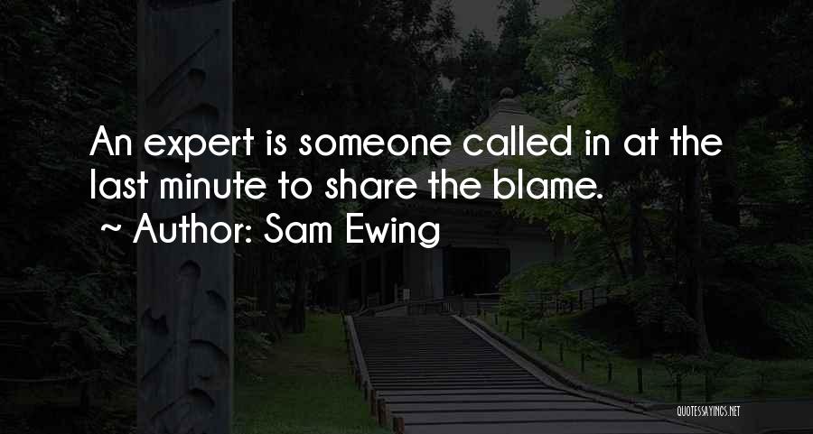 Sam Ewing Quotes: An Expert Is Someone Called In At The Last Minute To Share The Blame.