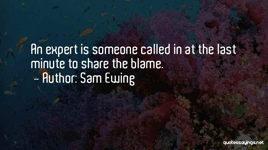 Sam Ewing Quotes: An Expert Is Someone Called In At The Last Minute To Share The Blame.