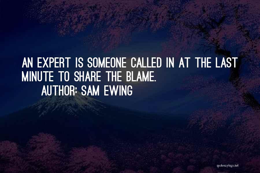 Sam Ewing Quotes: An Expert Is Someone Called In At The Last Minute To Share The Blame.