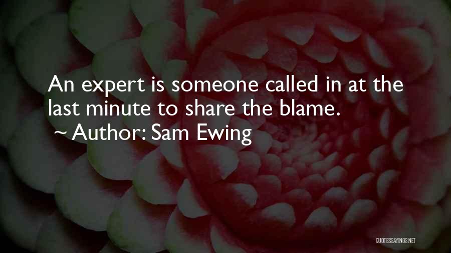 Sam Ewing Quotes: An Expert Is Someone Called In At The Last Minute To Share The Blame.