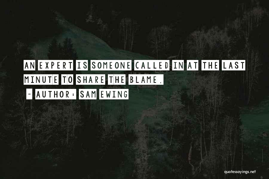 Sam Ewing Quotes: An Expert Is Someone Called In At The Last Minute To Share The Blame.