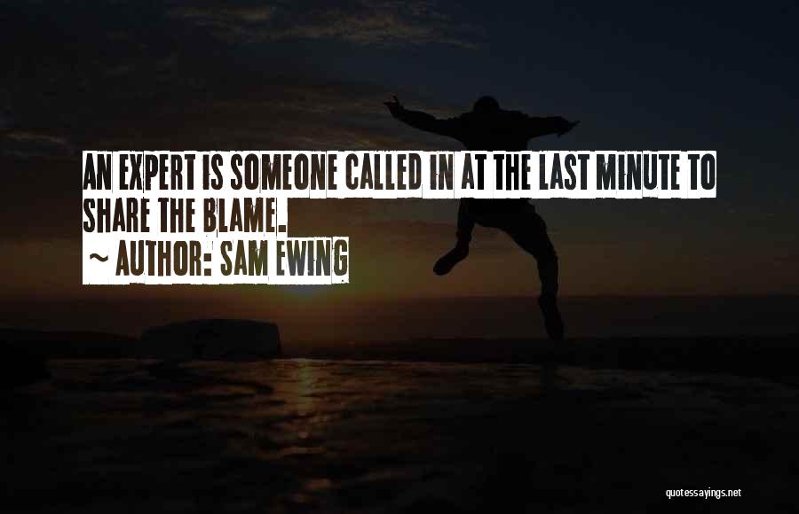 Sam Ewing Quotes: An Expert Is Someone Called In At The Last Minute To Share The Blame.