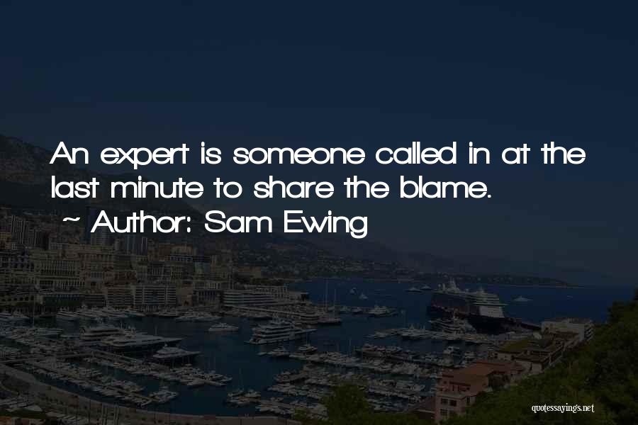 Sam Ewing Quotes: An Expert Is Someone Called In At The Last Minute To Share The Blame.