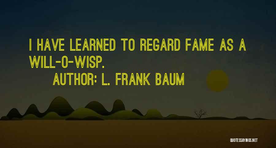 L. Frank Baum Quotes: I Have Learned To Regard Fame As A Will-o-wisp.