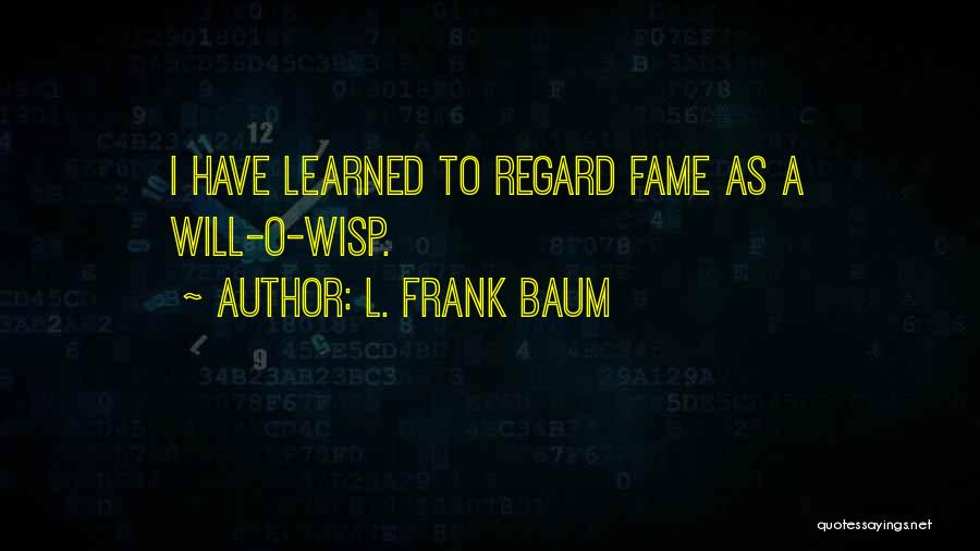 L. Frank Baum Quotes: I Have Learned To Regard Fame As A Will-o-wisp.