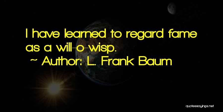 L. Frank Baum Quotes: I Have Learned To Regard Fame As A Will-o-wisp.