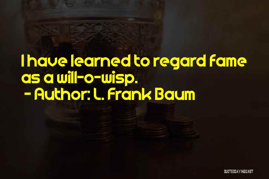 L. Frank Baum Quotes: I Have Learned To Regard Fame As A Will-o-wisp.