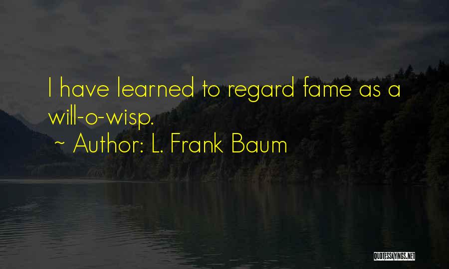 L. Frank Baum Quotes: I Have Learned To Regard Fame As A Will-o-wisp.