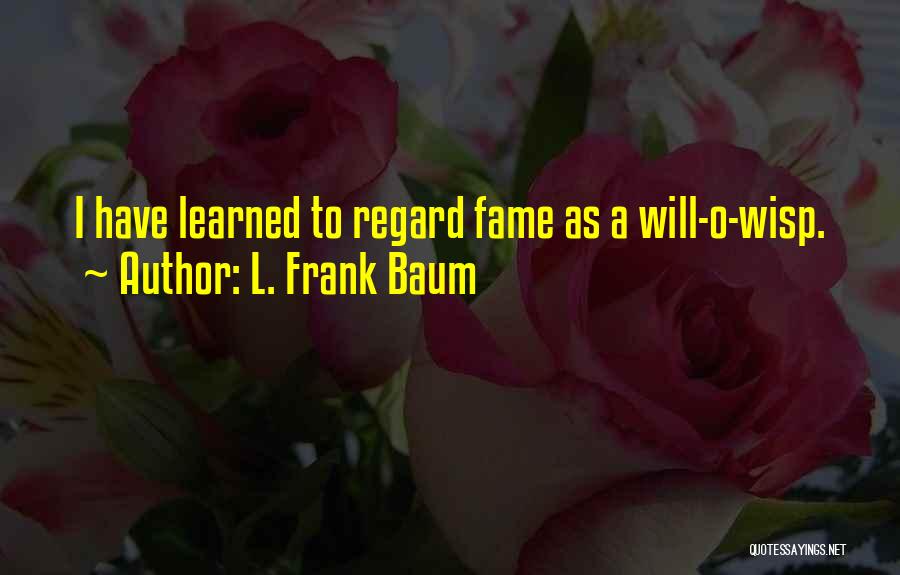 L. Frank Baum Quotes: I Have Learned To Regard Fame As A Will-o-wisp.