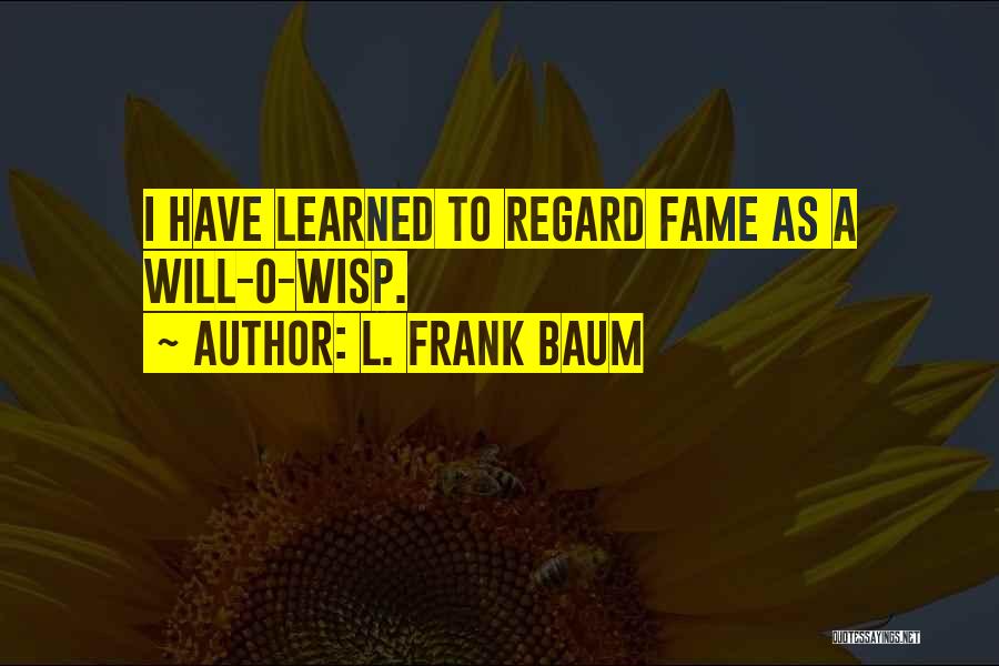 L. Frank Baum Quotes: I Have Learned To Regard Fame As A Will-o-wisp.