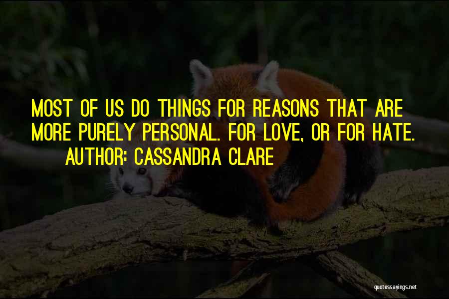 Cassandra Clare Quotes: Most Of Us Do Things For Reasons That Are More Purely Personal. For Love, Or For Hate.