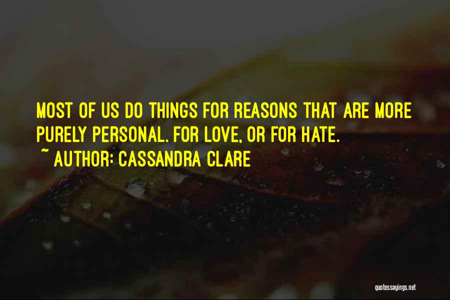 Cassandra Clare Quotes: Most Of Us Do Things For Reasons That Are More Purely Personal. For Love, Or For Hate.