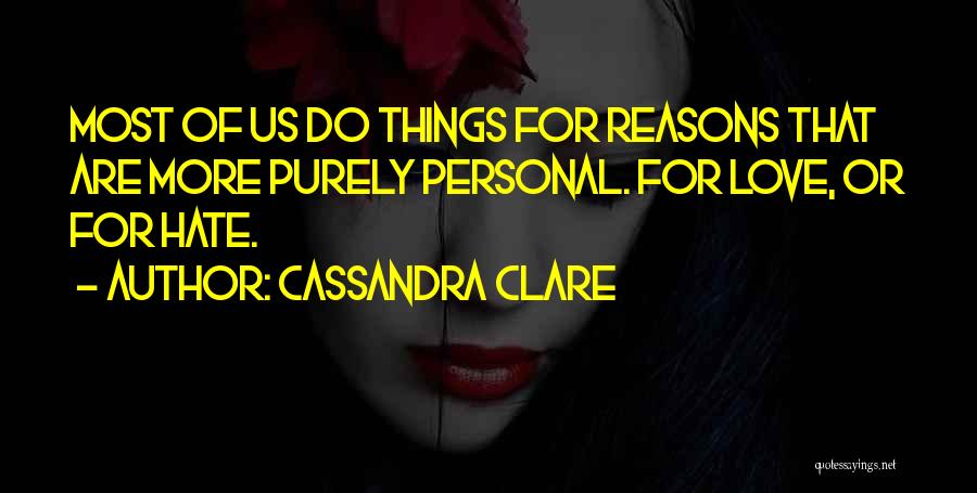 Cassandra Clare Quotes: Most Of Us Do Things For Reasons That Are More Purely Personal. For Love, Or For Hate.