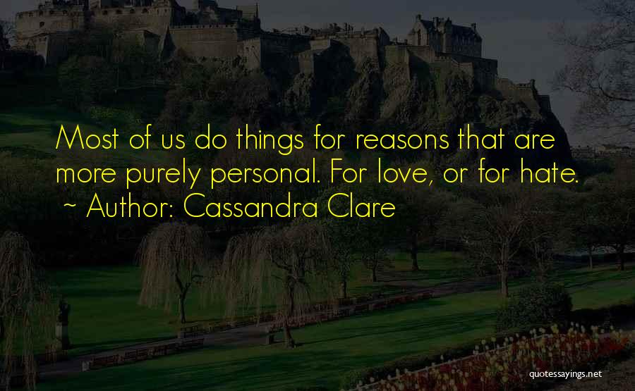 Cassandra Clare Quotes: Most Of Us Do Things For Reasons That Are More Purely Personal. For Love, Or For Hate.