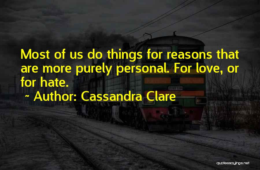 Cassandra Clare Quotes: Most Of Us Do Things For Reasons That Are More Purely Personal. For Love, Or For Hate.